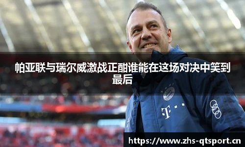 帕亚联与瑞尔威激战正酣谁能在这场对决中笑到最后